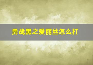 勇战黑之爱丽丝怎么打