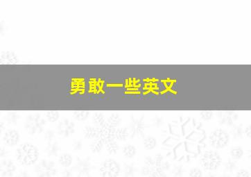 勇敢一些英文