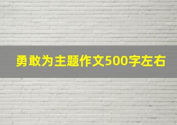 勇敢为主题作文500字左右