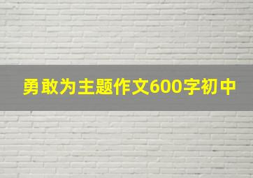 勇敢为主题作文600字初中