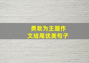 勇敢为主题作文结尾优美句子