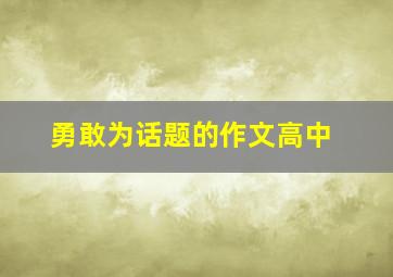 勇敢为话题的作文高中