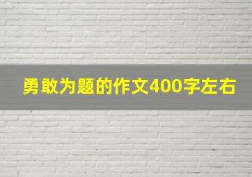 勇敢为题的作文400字左右