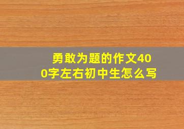 勇敢为题的作文400字左右初中生怎么写