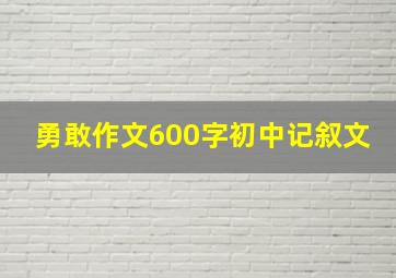 勇敢作文600字初中记叙文