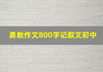 勇敢作文800字记叙文初中