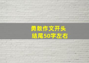 勇敢作文开头结尾50字左右