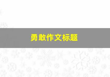 勇敢作文标题