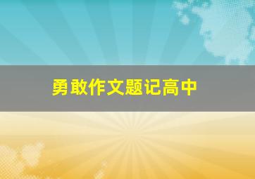 勇敢作文题记高中