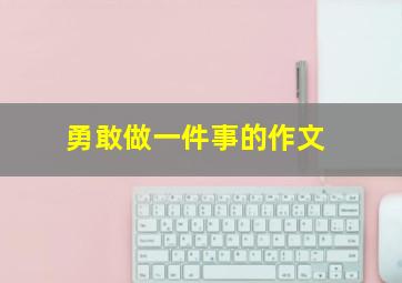 勇敢做一件事的作文