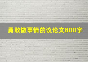 勇敢做事情的议论文800字