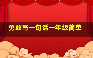 勇敢写一句话一年级简单