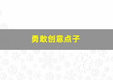 勇敢创意点子