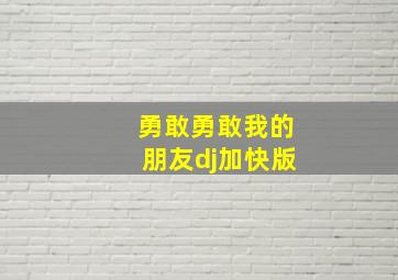 勇敢勇敢我的朋友dj加快版