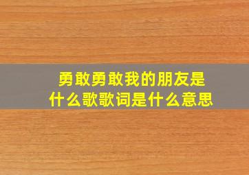 勇敢勇敢我的朋友是什么歌歌词是什么意思