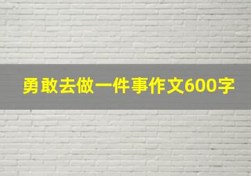 勇敢去做一件事作文600字