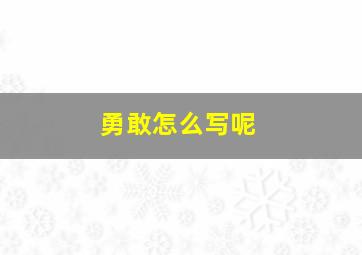 勇敢怎么写呢