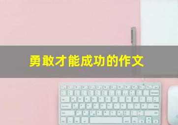 勇敢才能成功的作文