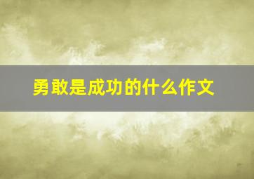 勇敢是成功的什么作文