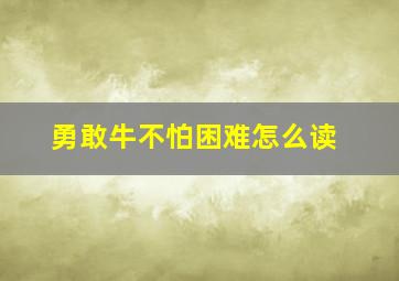 勇敢牛不怕困难怎么读