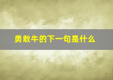 勇敢牛的下一句是什么