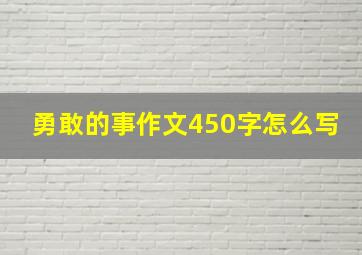 勇敢的事作文450字怎么写