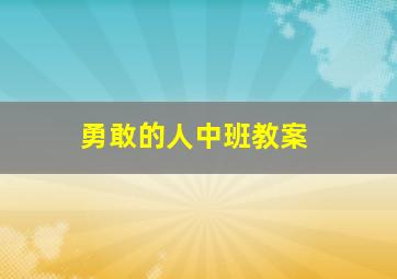 勇敢的人中班教案