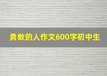 勇敢的人作文600字初中生