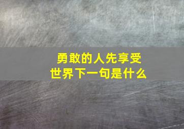 勇敢的人先享受世界下一句是什么