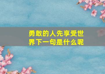 勇敢的人先享受世界下一句是什么呢