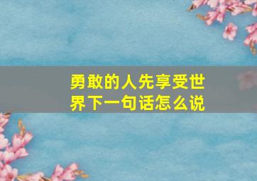 勇敢的人先享受世界下一句话怎么说