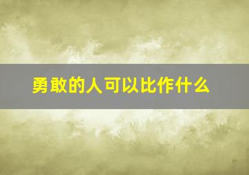 勇敢的人可以比作什么