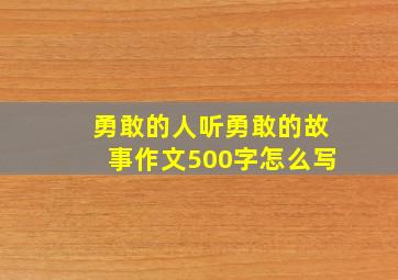 勇敢的人听勇敢的故事作文500字怎么写