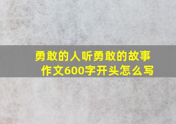 勇敢的人听勇敢的故事作文600字开头怎么写