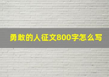 勇敢的人征文800字怎么写