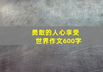 勇敢的人心享受世界作文600字