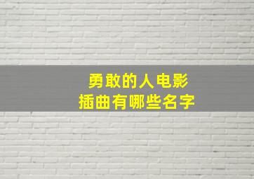 勇敢的人电影插曲有哪些名字