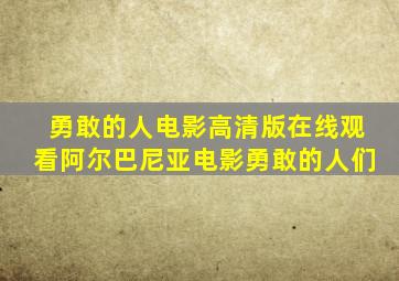 勇敢的人电影高清版在线观看阿尔巴尼亚电影勇敢的人们