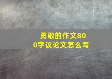 勇敢的作文800字议论文怎么写