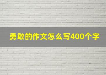 勇敢的作文怎么写400个字