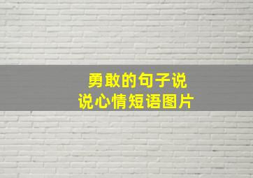 勇敢的句子说说心情短语图片