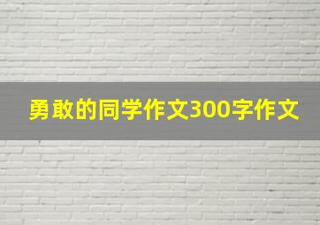 勇敢的同学作文300字作文