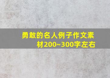 勇敢的名人例子作文素材200~300字左右