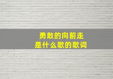 勇敢的向前走是什么歌的歌词