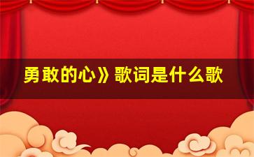 勇敢的心》歌词是什么歌