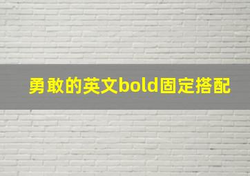 勇敢的英文bold固定搭配