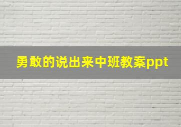 勇敢的说出来中班教案ppt