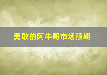 勇敢的阿牛哥市场预期