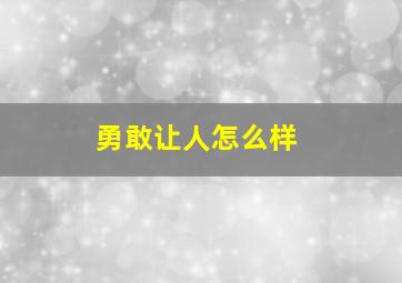 勇敢让人怎么样