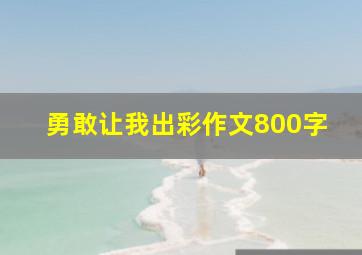 勇敢让我出彩作文800字